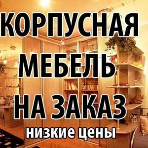 ИЗГОТОВИМ АБСАЛЮТНО ЛЮБУЮ КОРПУСНУЮ МЕБЕЛЬ